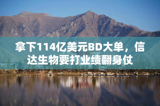 拿下114亿美元BD大单,信达生物要打业绩翻身仗 拿下114亿美元BD大单,信达生物要打业绩翻身仗