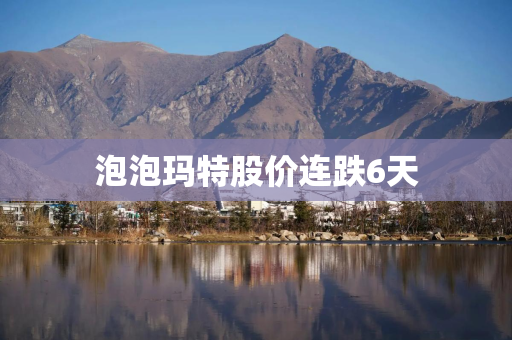 泡泡玛特股价连跌6天 泡泡玛特股价连跌6天