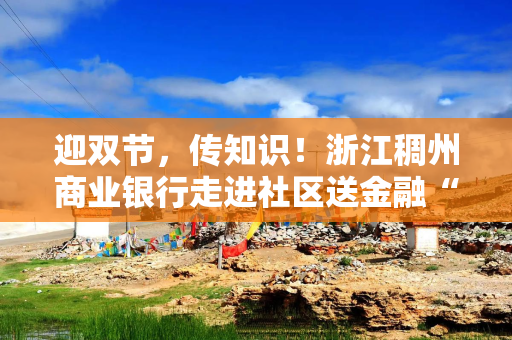 迎双节，传知识！浙江稠州商业银行走进社区送金融“安心礼”