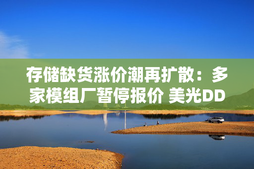 存储缺货涨价潮再扩散：多家模组厂暂停报价 美光DDR5暴涨近三成