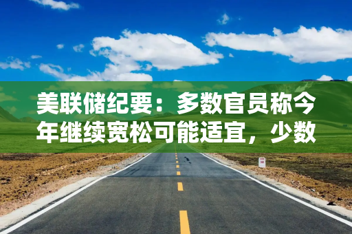 美联储纪要：多数官员称今年继续宽松可能适宜，少数人本来可能支持9月不降息