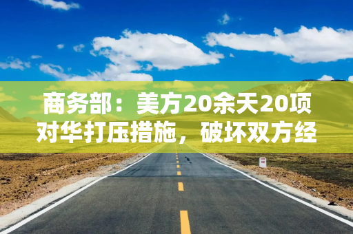 商务部：美方20余天20项对华打压措施，破坏双方经贸会谈氛围
