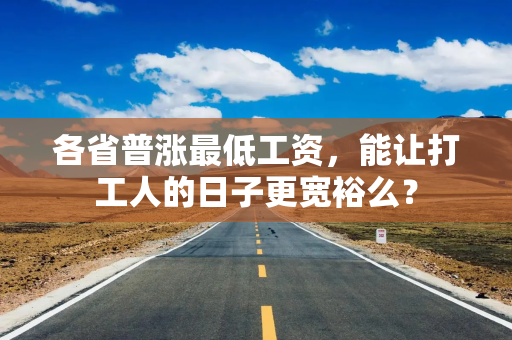 各省普涨最低工资,能让打工人的日子更宽裕么? 各省普涨最低工资,能让打工人的日子更宽裕么?