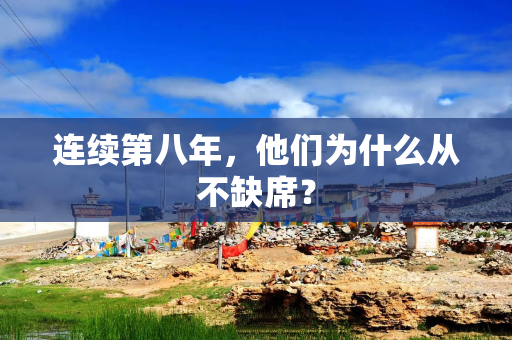 连续第八年,他们为什么从不缺席? 连续第八年,他们为什么从不缺席?