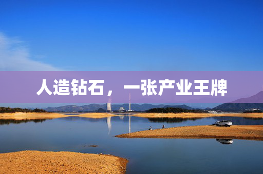 人造钻石,一张产业王牌 人造钻石,一张产业王牌