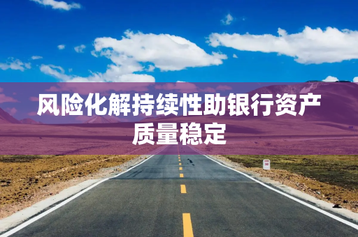 风险化解持续性助银行资产质量稳定