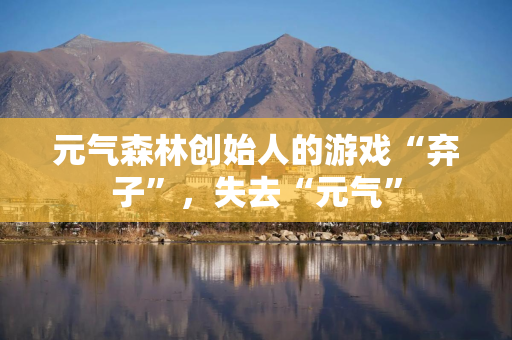 元气森林创始人的游戏“弃子”，失去“元气”