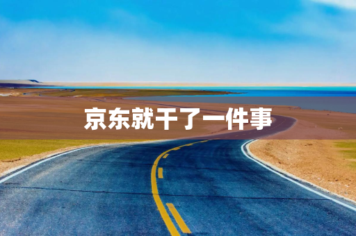 京东就干了一件事 京东就干了一件事