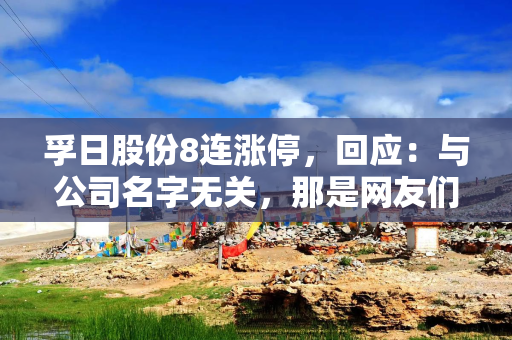 孚日股份8连涨停，回应：与公司名字无关，那是网友们自己想的
