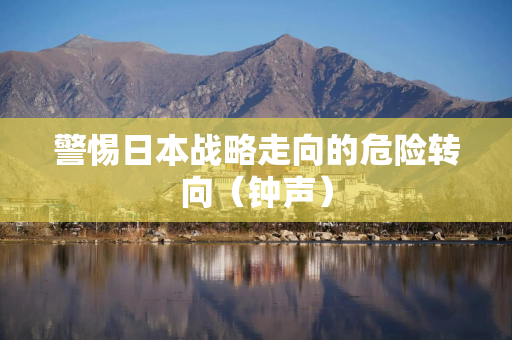 警惕日本战略走向的危险转向（钟声）