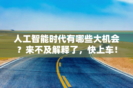 人工智能时代有哪些大机会？来不及解释了，快上车！