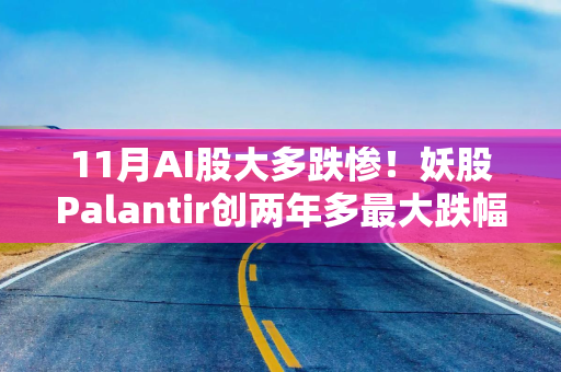 11月AI股大多跌惨！妖股Palantir创两年多最大跌幅，英伟达跌12%