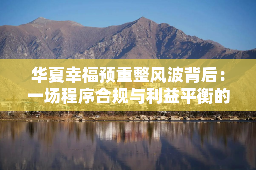 华夏幸福预重整风波背后：一场程序合规与利益平衡的双重拷问