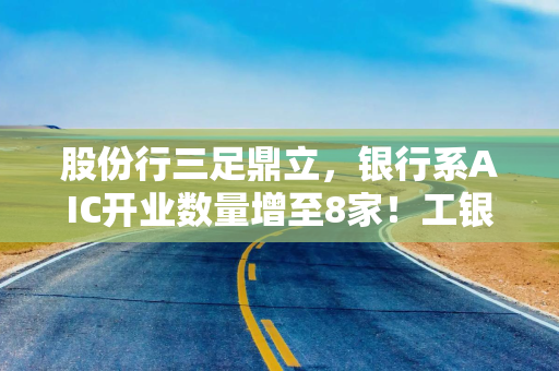 股份行三足鼎立，银行系AIC开业数量增至8家！工银投资最赚钱，去年净利47亿