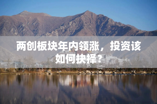 两创板块年内领涨，投资该如何抉择？