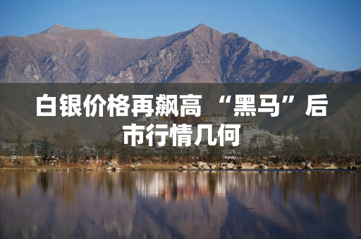 白银价格再飙高 “黑马”后市行情几何
