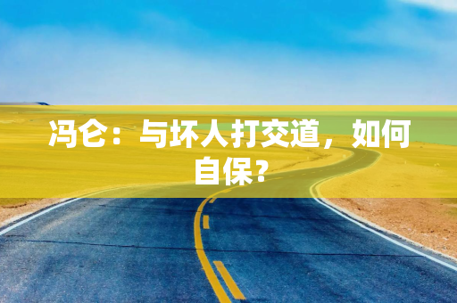 冯仑：与坏人打交道，如何自保？