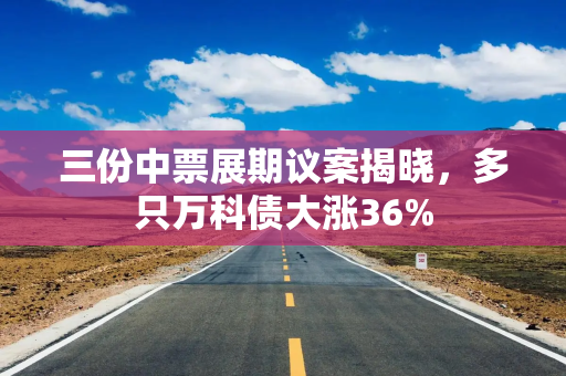 三份中票展期议案揭晓，多只万科债大涨36%