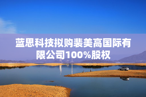 蓝思科技拟购裴美高国际有限公司100%股权