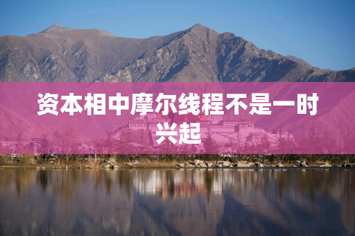 资本相中摩尔线程不是一时兴起