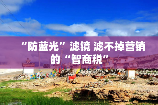 “防蓝光”滤镜 滤不掉营销的“智商税”