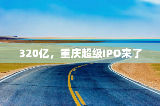 320亿，重庆超级IPO来了