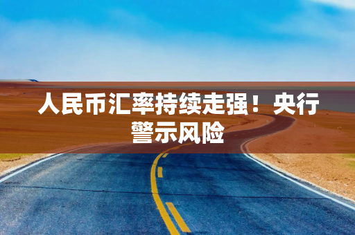 人民币汇率持续走强！央行警示风险