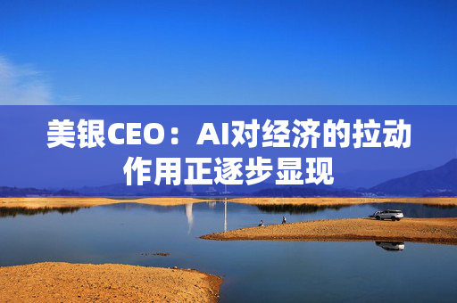 美银CEO：AI对经济的拉动作用正逐步显现