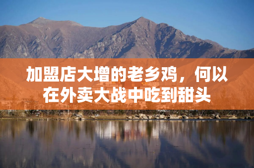 加盟店大增的老乡鸡，何以在外卖大战中吃到甜头