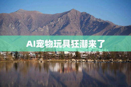 AI宠物玩具狂潮来了