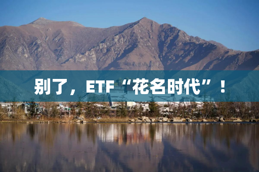 别了，ETF“花名时代”！