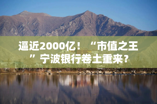 逼近2000亿！“市值之王”宁波银行卷土重来？
