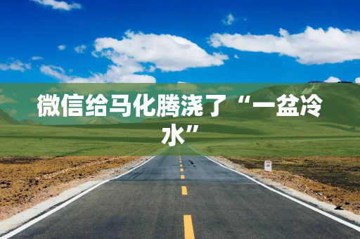 微信给马化腾浇了“一盆冷水”