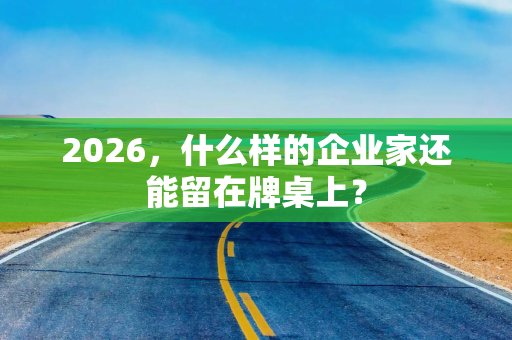 2026，什么样的企业家还能留在牌桌上？