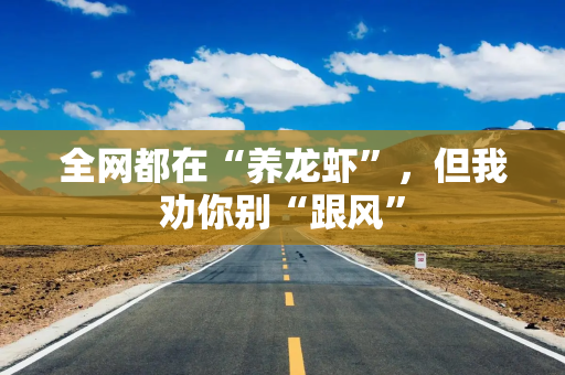 全网都在“养龙虾”，但我劝你别“跟风”