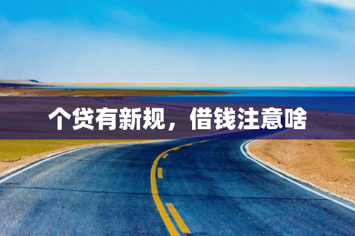 个贷有新规，借钱注意啥