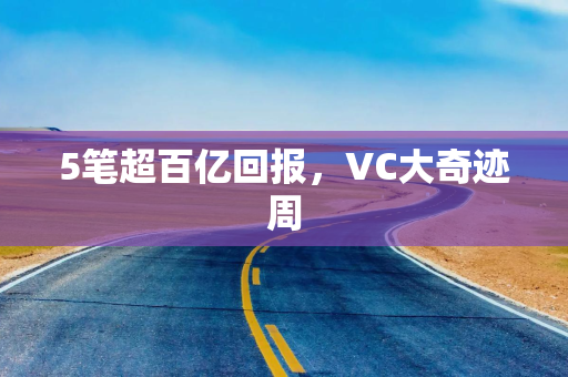 5笔超百亿回报，VC大奇迹周