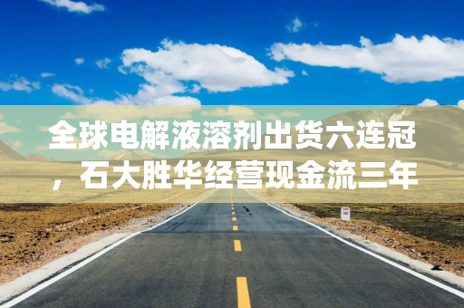 全球电解液溶剂出货六连冠，石大胜华经营现金流三年入不敷出，拟构建A+H双融资平台|港E声
