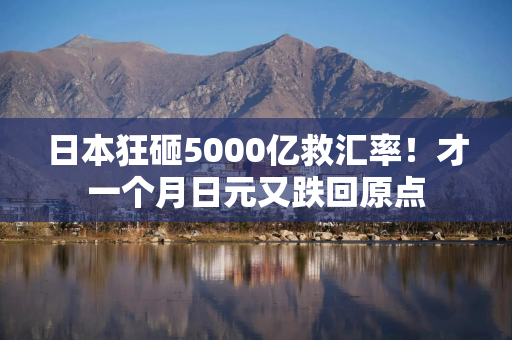 日本狂砸5000亿救汇率！才一个月日元又跌回原点