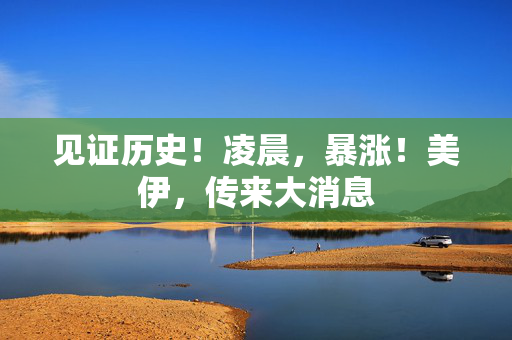 见证历史！凌晨，暴涨！美伊，传来大消息
