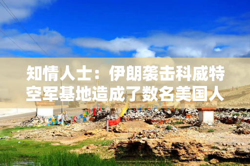 知情人士：伊朗袭击科威特空军基地造成了数名美国人受伤 损坏两架MQ-9“死神”无人机