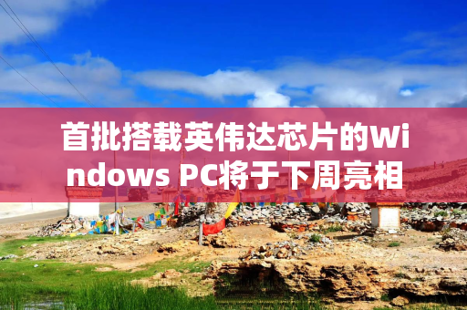 首批搭载英伟达芯片的Windows PC将于下周亮相