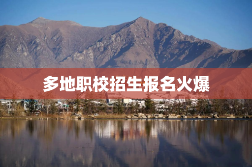 多地职校招生报名火爆