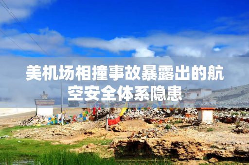 美机场相撞事故暴露出的航空安全体系隐患