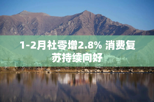 1-2月社零增2.8% 消费复苏持续向好