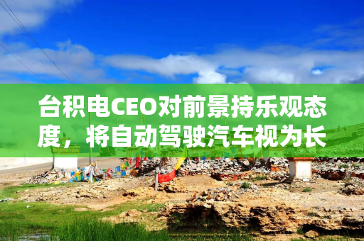 台积电CEO对前景持乐观态度，将自动驾驶汽车视为长期增长引擎