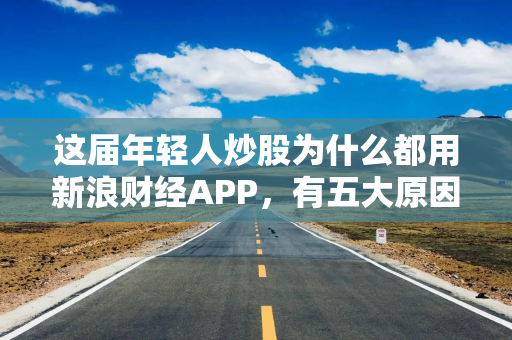 这届年轻人炒股为什么都用新浪财经APP，有五大原因