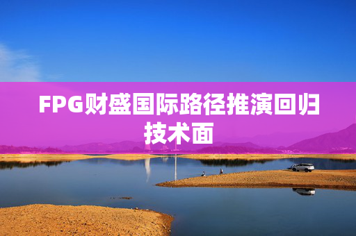 FPG财盛国际路径推演回归技术面