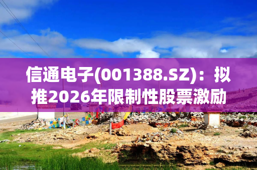 信通电子(001388.SZ)：拟推2026年限制性股票激励计划