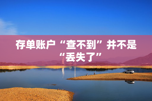 存单账户“查不到”并不是“丢失了”
